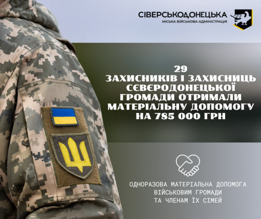 Підтримки на майже 800 тис. грн виплатила Сіверськодонецька МВА ще 29 Захисникам і Захисницям