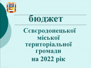 Затверджено бюджет Сєвєродонецької міської територіальної громади на 2022 рік